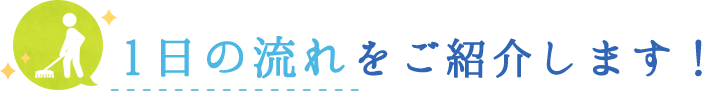 1日の流れをご紹介します！