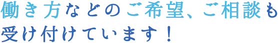 働き方などのご希望ご相談も受け付けています！